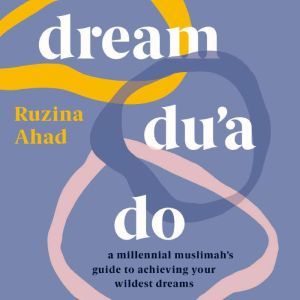 Dream Du'a Do: A Millennial Muslimah's Guide to Achieving Your Wildest Dreams, Ruzina Ahad