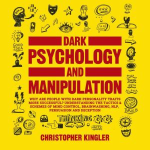 Dark Psychology and Manipulation: Are people with dark personality traits more likely to succeed? Understanding the Tactics & Schemes of Mind Control, Brainwashing, NPL, Persuasion, Hypnosis and Deception, Christopher Kingler