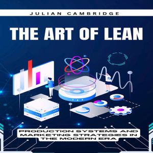 The Art of Lean: Production Systems and Marketing Strategies in the Modern Era, Julian Cambridge