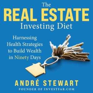 The Real Estate Investing Diet: Harnessing Health Strategies to Build Wealth in Ninety Days, Andre Stewart