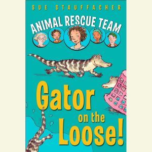 Animal Rescue Team: Gator on the Loose!: Book 1, Sue Stauffacher