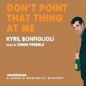 Dont Point That Thing at Me: A Charles Mortdecai Mystery, Kyril Bonfiglioli