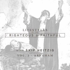 Abraham: Lifestyles of the Righteous and Faithful, Vol. 1, Skip Heitzig