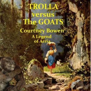 Trolla versus the Goats: A Legend of Arria, Courtney Bowen