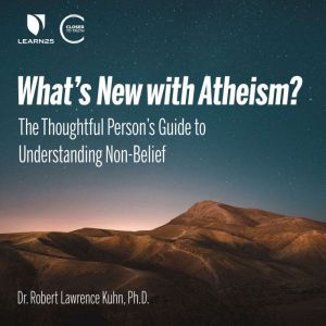 What's New with Atheism?: The Thoughtful Persons Guide to Understanding Non-Belief, Robert L. Kuhn