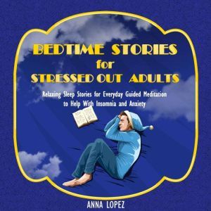 Bedtime Stories for Stressed out Adults: Bedtime Stories for Stressed Out Adults: Relaxing Sleep Stories for Everyday Guided Meditation to Help With Insomnia and Anxiety, Anna Lopez
