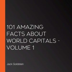 101 Amazing Facts about World Capitals - Volume 1, Jack Goldstein