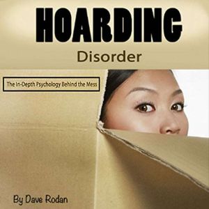 Hoarding Disorder: The In-Depth Psychology Behind the Mess, Dave Rodan