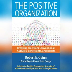 The Positive Organization: Breaking Free from Conventional Cultures, Constraints, and Beliefs, Robert E. Quinn