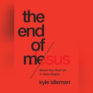 The End of Me: Where Real Life in the Upside-Down Ways of Jesus Begins, Kyle Idleman