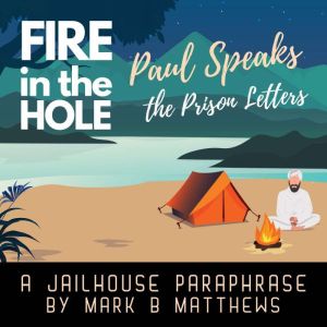 Fire in the Hole: Paul Speaks: The Prison Letters, Mark B Matthews