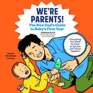 We're Parents!: The New Dad’s Guide to Baby’s First Year; Everything You Need to Know to Survive and Thrive Together, Adrian Kulp