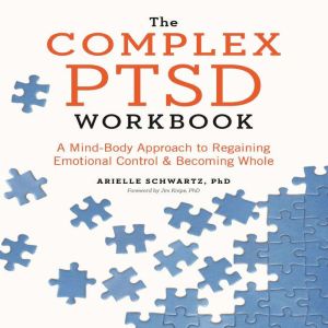 The Complex PTSD Workbook: A Mind-Body Approach to Regaining Emotional Control & Becoming Whole, Arielle Schwartz PhD