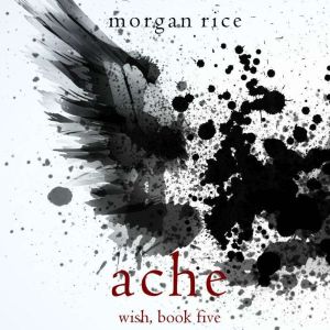 Ache (Wish, Book Five): Digitally narrated using a synthesized voice, Morgan Rice