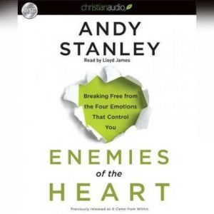Enemies of the Heart: Breaking Free from the Four Emotions That Control You, Andy Stanley