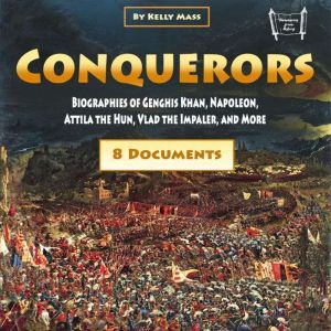 Conquerors: Biographies of Genghis Khan, Napoleon, Attila the Hun, Vlad the Impaler, and More, Kelly Mass