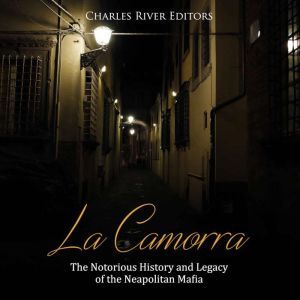 La Camorra: The Notorious History and Legacy of the Neapolitan Mafia, Charles River Editors