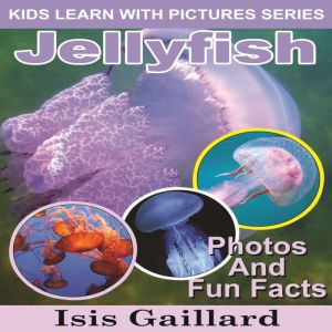 Jellyfish: Photos and Fun Facts for Kids, Isis Gaillard