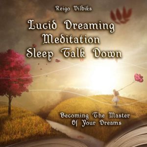 Lucid Dreaming Meditation Sleep Talk Down: Becoming The Master Of Your Dreams, Reigo Vilbiks
