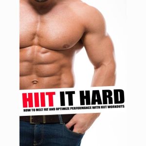 HIIT It Hard: How to Melt Fat and Optimize Performance With Hiit Workouts, J. Steele