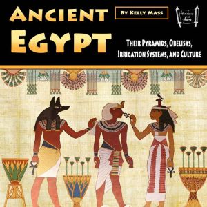 Ancient Egypt: Their Pyramids, Obelisks, Irrigation Systems, and Culture, Kelly Mass