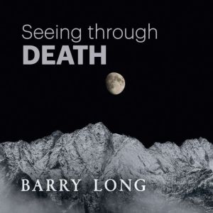 Seeing Through Death: Facing the Fact Without the Fear, Barry Long
