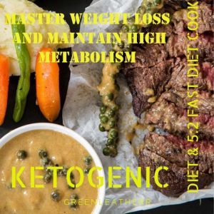 Master Weight Loss And Maintain High Metabolism: Ketogenic Diet & 5:2 Fast Diet Cookbook, Greenleatherr
