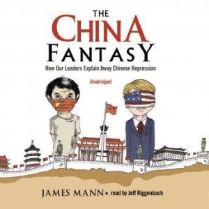 The China Fantasy: How Our Leaders Explain Away Chinese Repression, James Mann