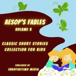 Aesop's Fables Volume 5: Classic Short Stories Collection for kids, Innofinitimo Media