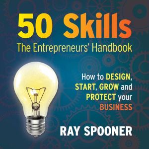 50 Skills  The Entrepreneurs' Handbook: How to design, start, grow and protect your business, Ray Spooner