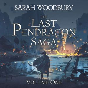 The Last Pendragon Saga Volume 1: The Last Pendragon Saga Boxed Set, Sarah Woodbury