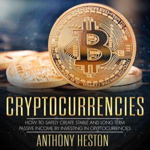 Cryptocurrencies: How to Safely Create Stable and Long-term Passive Income by Investing in Cryptocurrencies, Anthony Heston