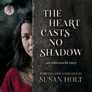 The Heart Casts No Shadow: an otherworld story, Susan Holt