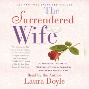 The Surrendered Wife: A Practical Guide To Finding Intimacy, Passion and Peace, Laura Doyle