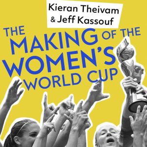 The Making of the Women's World Cup: Defining stories from a sport's coming of age, Kieran Theivam