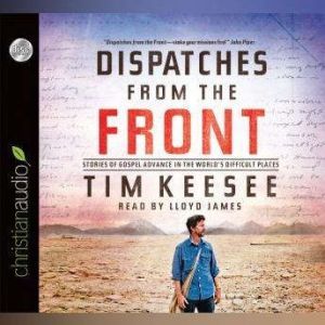 Dispatches from the Front: Stories of Gospel Advance in the World's Difficult Places, Tim Keesee