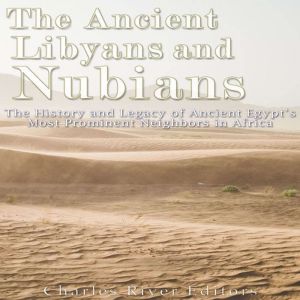 The Ancient Libyans and Nubians: The History and Legacy of Ancient Egypt's Most Prominent Neighbors in Africa, Charles River Editors