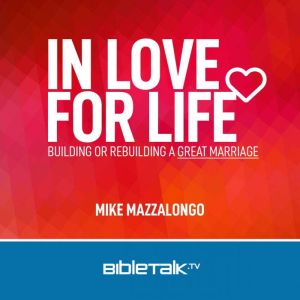 In Love for Life: Building or Rebuilding a Great Marriage, Mike Mazzalongo