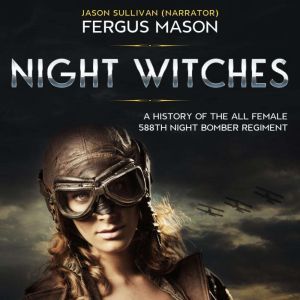 Night Witches: A History of the All Female 588th Night Bomber Regiment, Fergus Mason