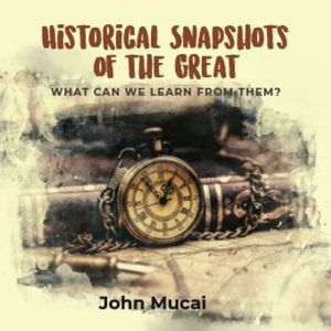 HISTORICAL SNAPSHOTS OF THE GREAT: What can we learn from them?, John Mucai