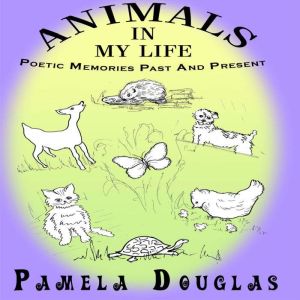 Animals In My Life: Poetic Memories Past and Present, Pamela Douglas