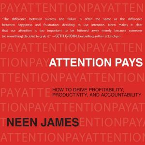 Attention Pays: How to Drive Profitability, Productivity, and Accountability, Neen James