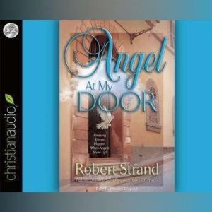 Angel At My Door: Amazing Things That Happen When Angels Show Up!, Robert  Strand