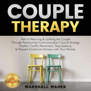 COUPLE THERAPY: Path to Rescuing & Uplifting the Couple Through Relationship Communication Cure & Strategy. Healthy Conflict Resolution, Stop Jealousy, & Pleasant Emotional Intimacy with Your Partner. NEW VERSION, MARSHALL MAHER