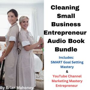 Cleaning Small Business Entrepreneur Audio Book Bundle: Includes:  SMART Goal Setting Mastery & YouTube Channel Marketing Mastery Entrepreneur, Brian Mahoney