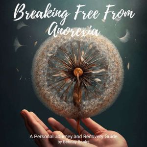 Breaking Free from Anorexia: A Personal Journey and Recovery Guide, Behnay Books