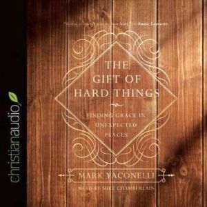 The Gift of Hard Things: Finding Grace in Unexpected Places, Mark Yaconelli