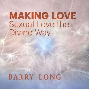 Making Love: Sexual Love the Divine Way, Barry Long