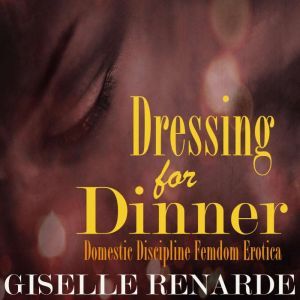 Dressing for Dinner: Domestic Discipline Femdom Erotica, Giselle Renarde