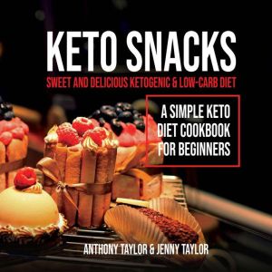 Keto Snacks: Sweet and Delicious Ketogenic & Low-Carb Diet - A Simple Keto Diet Cookbook for Beginners, Anthony Taylor